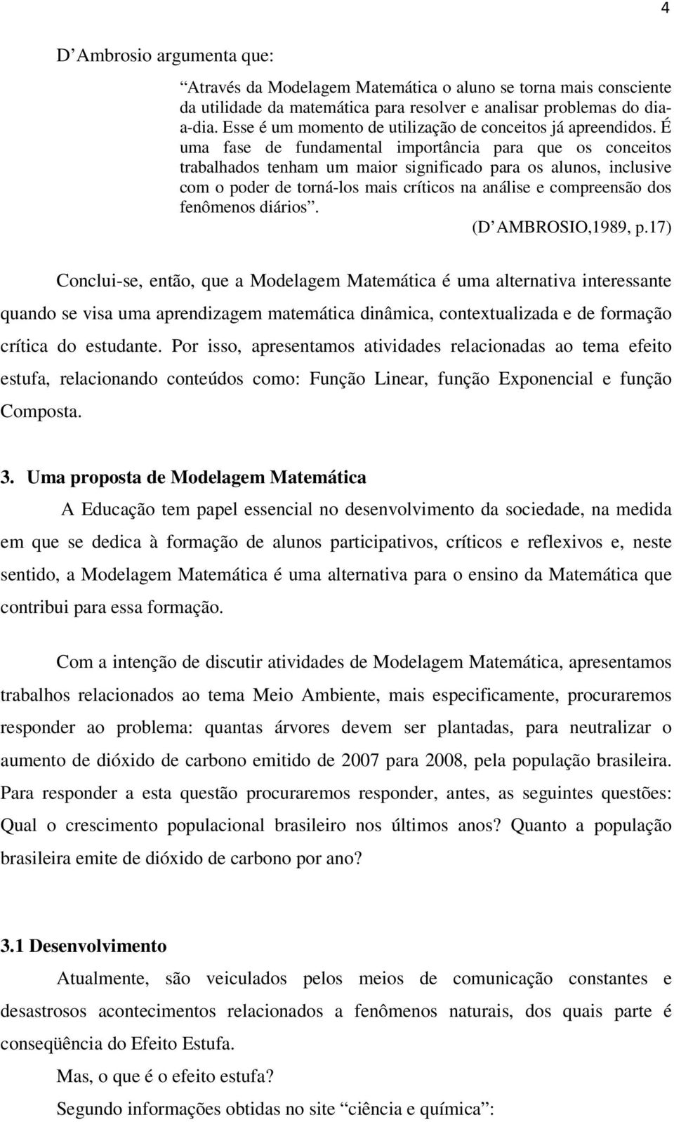 É uma fase de fudameal imporâcia para que os coceios rabalhados eham um maior sigificado para os aluos, iclusive com o poder de orá-los mais críicos a aálise e compreesão dos feômeos diários.