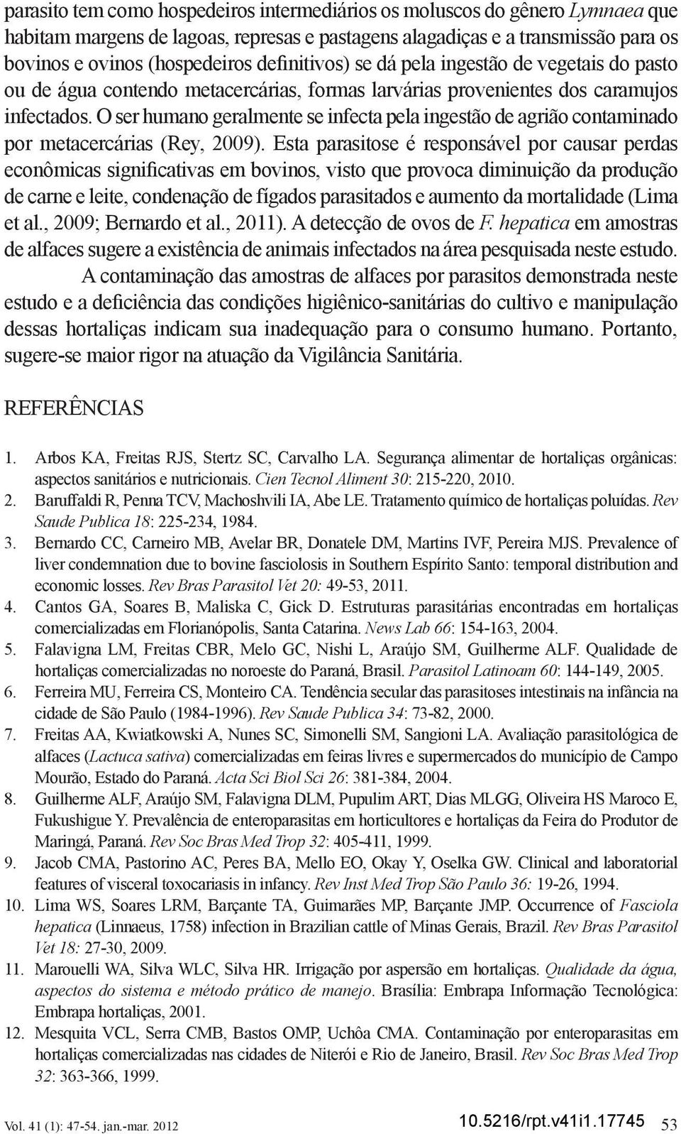 O ser humano geralmente se infecta pela ingestão de agrião contaminado por metacercárias (Rey, 2009).