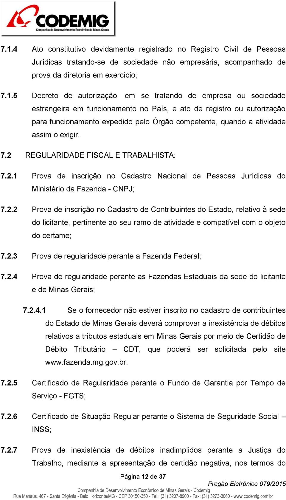 o exigir. 7.2 REGULARIDADE FISCAL E TRABALHISTA: 7.2.1 Prova de inscrição no Cadastro Nacional de Pessoas Jurídicas do Ministério da Fazenda - CNPJ; 7.2.2 Prova de inscrição no Cadastro de Contribuintes do Estado, relativo à sede do licitante, pertinente ao seu ramo de atividade e compatível com o objeto do certame; 7.