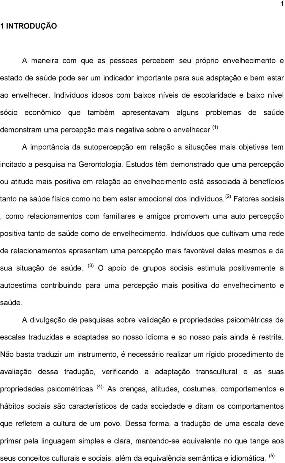 (1) A importância da autopercepção em relação a situações mais objetivas tem incitado a pesquisa na Gerontologia.