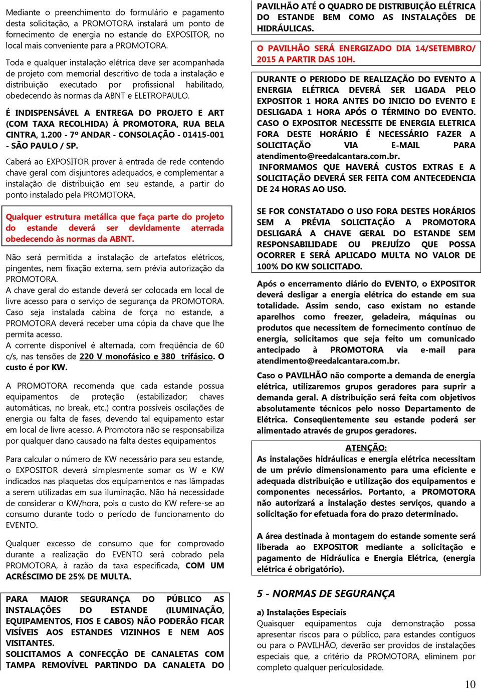 ELETROPAULO. É INDISPENSÁVEL A ENTREGA DO PROJETO E ART (COM TAXA RECOLHIDA) À PROMOTORA, RUA BELA CINTRA, 1.200-7º ANDAR - CONSOLAÇÃO - 01415-001 - SÃO PAULO / SP.