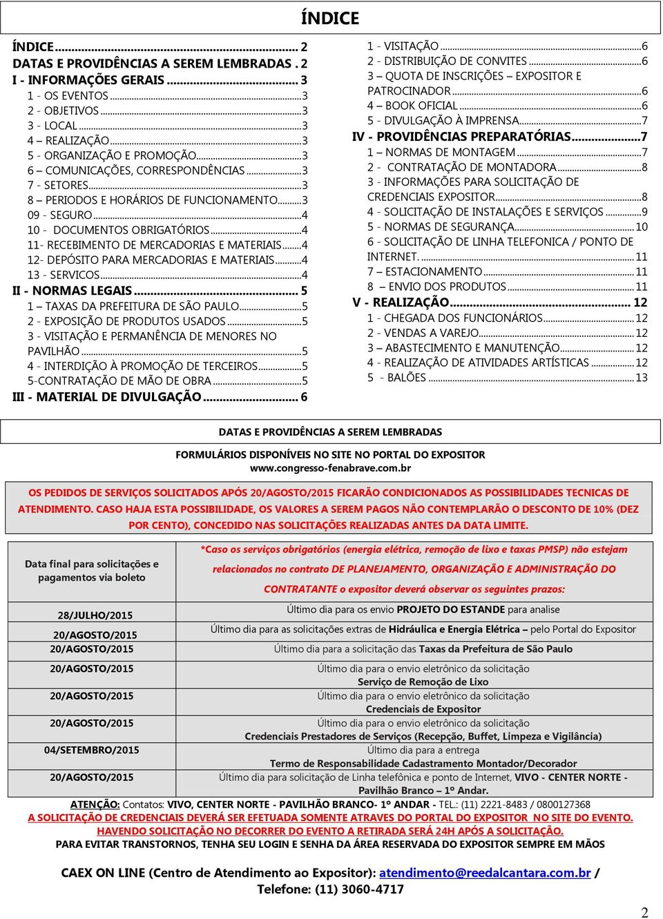 .. 4 12- DEPÓSITO PARA MERCADORIAS E MATERIAIS... 4 13 - SERVICOS... 4 II - NORMAS LEGAIS... 5 1 TAXAS DA PREFEITURA DE SÃO PAULO... 5 2 - EXPOSIÇÃO DE PRODUTOS USADOS.