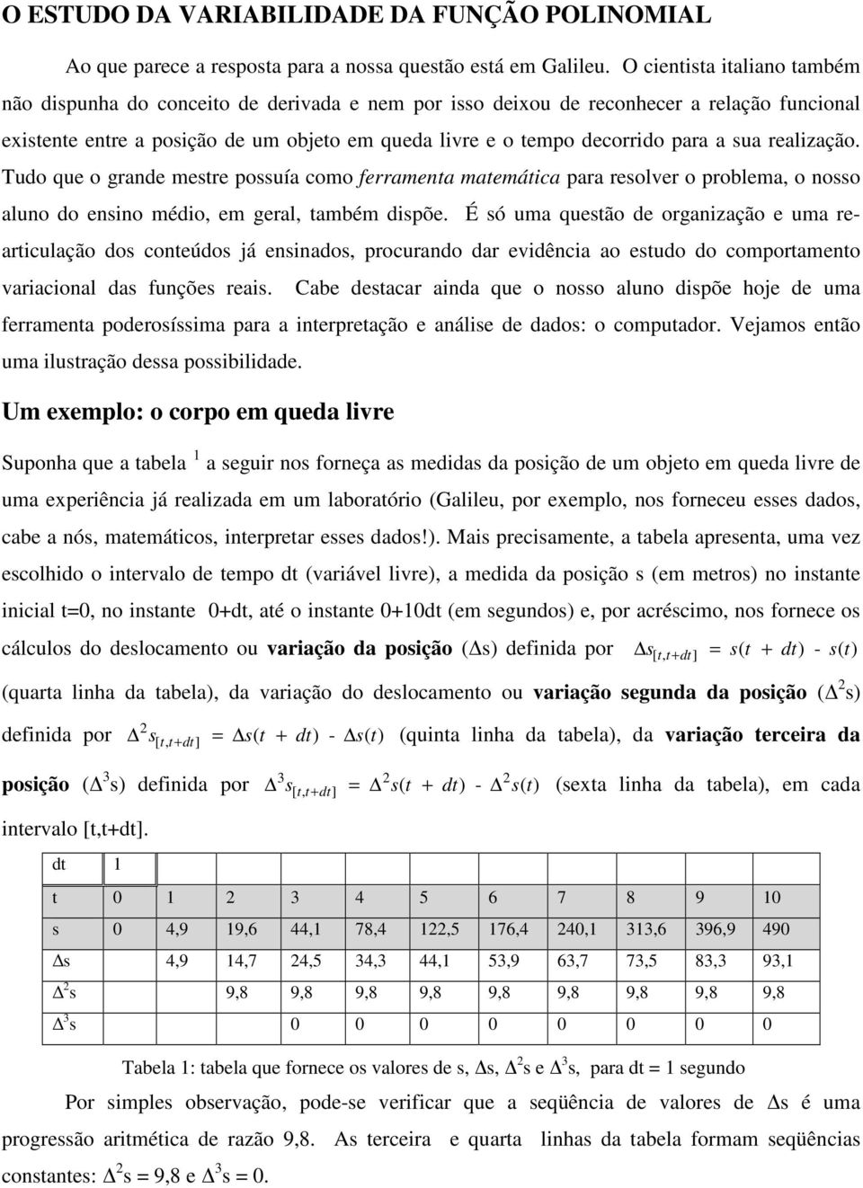 a sua realização. Tudo que o grande mestre possuía como ferramenta matemática para resolver o problema, o nosso aluno do ensino médio, em geral, também dispõe.