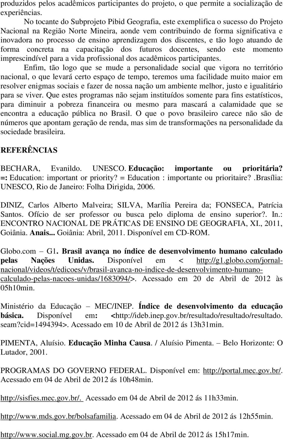 aprendizagem dos discentes, e tão logo atuando de forma concreta na capacitação dos futuros docentes, sendo este momento imprescindível para a vida profissional dos acadêmicos participantes.