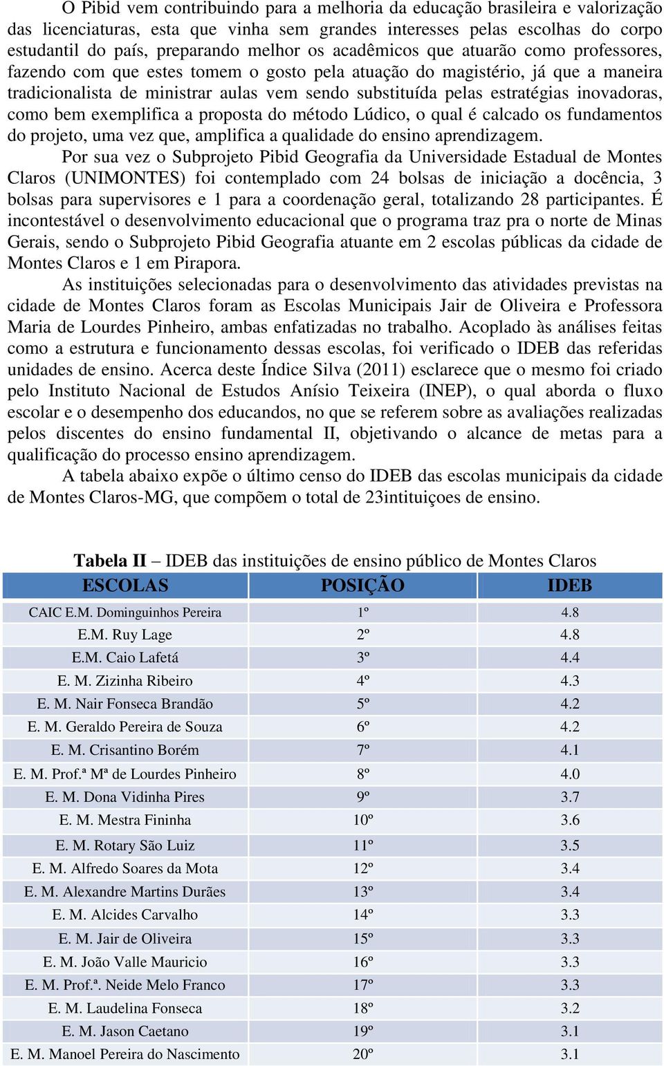 inovadoras, como bem exemplifica a proposta do método Lúdico, o qual é calcado os fundamentos do projeto, uma vez que, amplifica a qualidade do ensino aprendizagem.