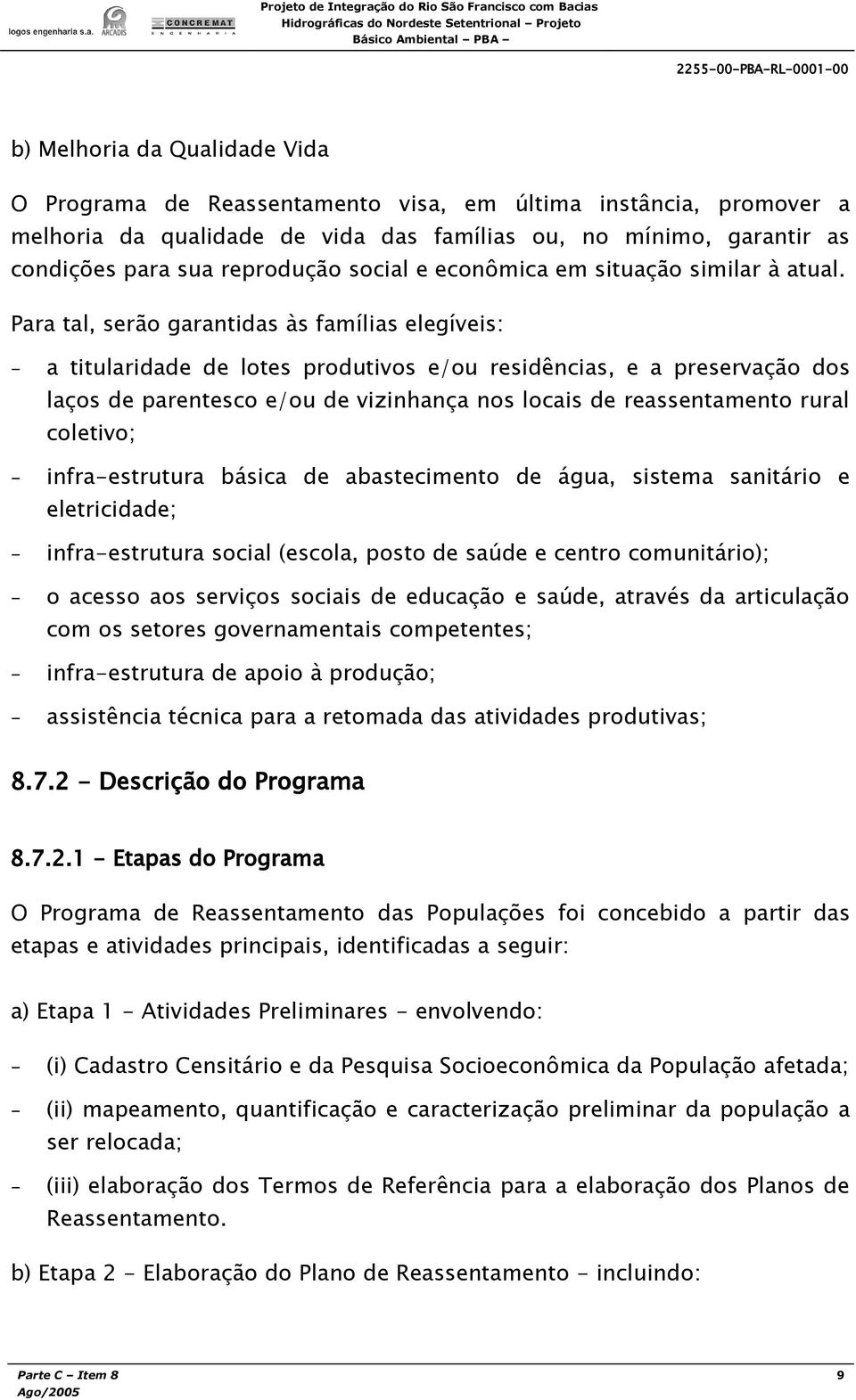 Para tal, serão garantidas às famílias elegíveis: - a titularidade de lotes produtivos e/ou residências, e a preservação dos laços de parentesco e/ou de vizinhança nos locais de reassentamento rural