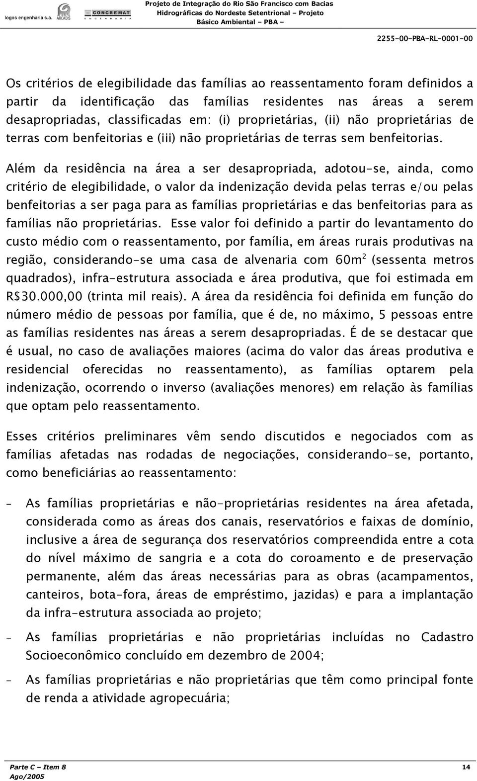 Além da residência na área a ser desapropriada, adotou-se, ainda, como critério de elegibilidade, o valor da indenização devida pelas terras e/ou pelas benfeitorias a ser paga para as famílias