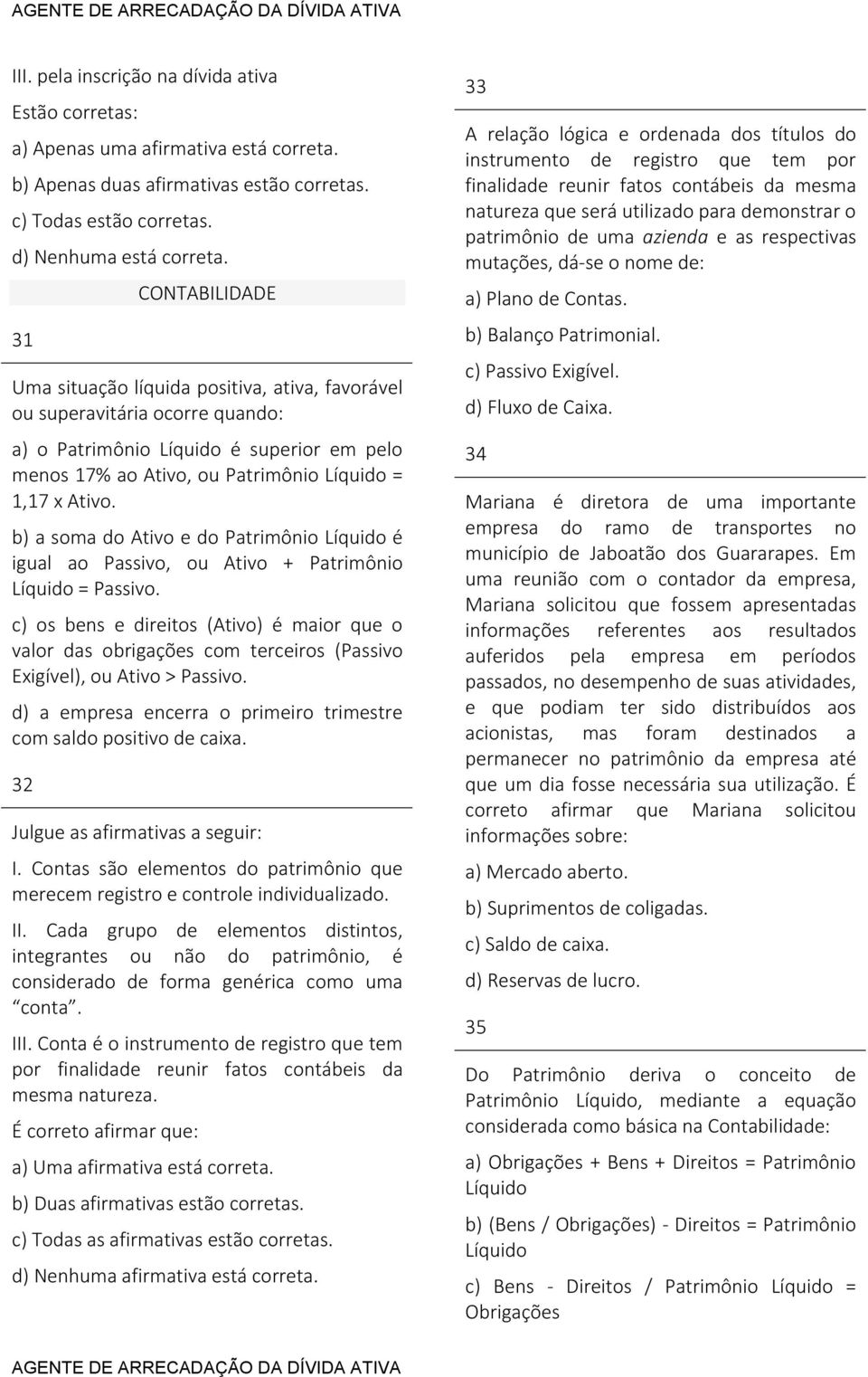 b) a soma do Ativo e do Patrimônio Líquido é igual ao Passivo, ou Ativo + Patrimônio Líquido = Passivo.