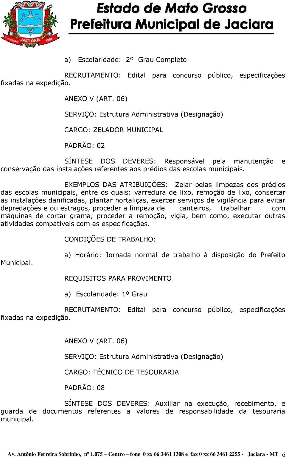 EXEMPLOS DAS ATRIBUIÇÕES: Zelar pelas limpezas dos prédios das escolas municipais, entre os quais: varredura de lixo, remoção de lixo, consertar as instalações danificadas, plantar hortaliças,