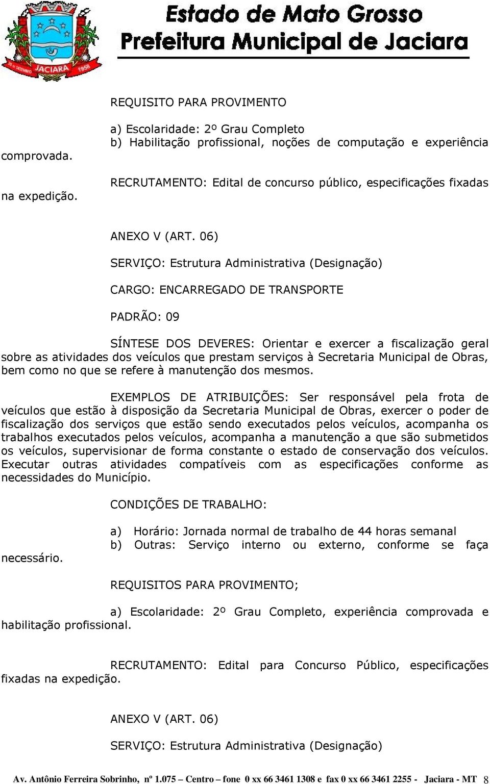 PADRÃO: 09 SÍNTESE DOS DEVERES: Orientar e exercer a fiscalização geral sobre as atividades dos veículos que prestam serviços à Secretaria Municipal de Obras, bem como no que se refere à manutenção