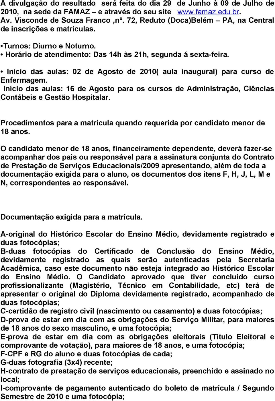 Início das aulas: 02 de Agosto de 2010( aula inaugural) para curso de Enfermagem. Início das aulas: 16 de Agosto para os cursos de Administração, Ciências Contábeis e Gestão Hospitalar.