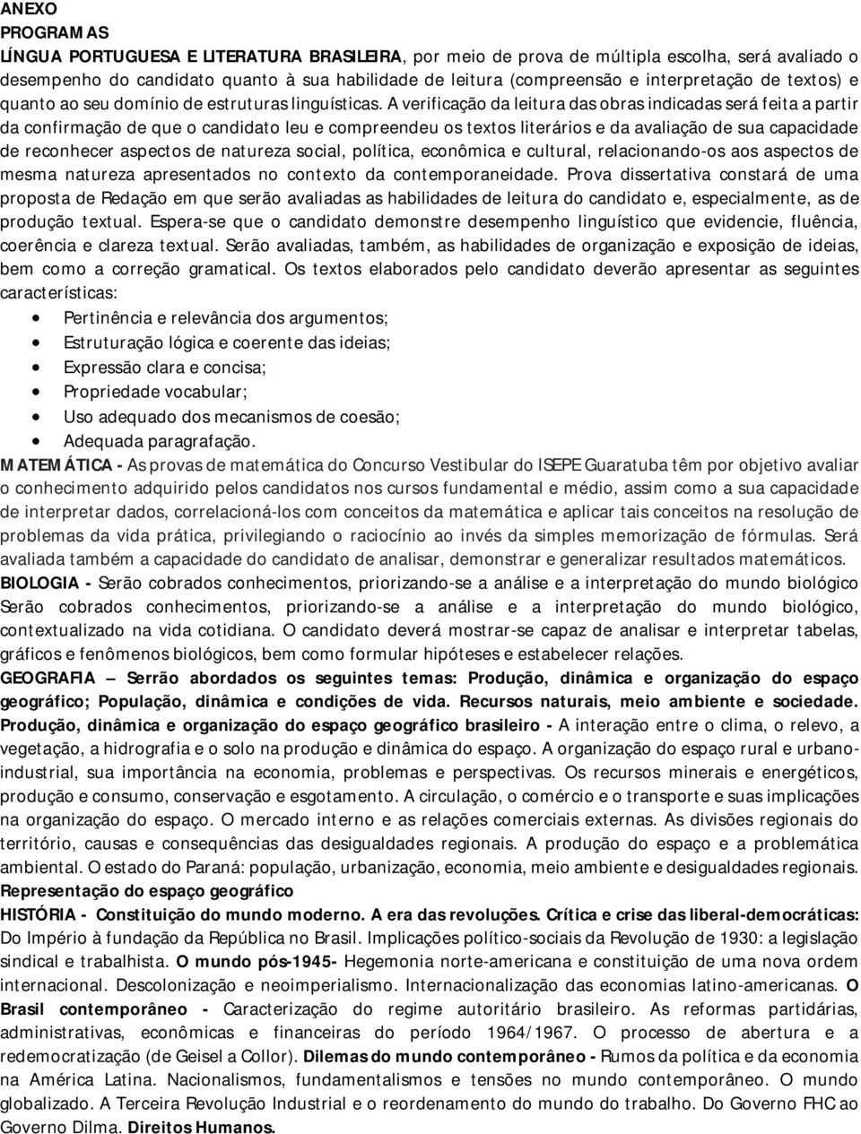 A verificação da leitura das obras indicadas será feita a partir da confirmação de que o candidato leu e compreendeu os textos literários e da avaliação de sua capacidade de reconhecer aspectos de