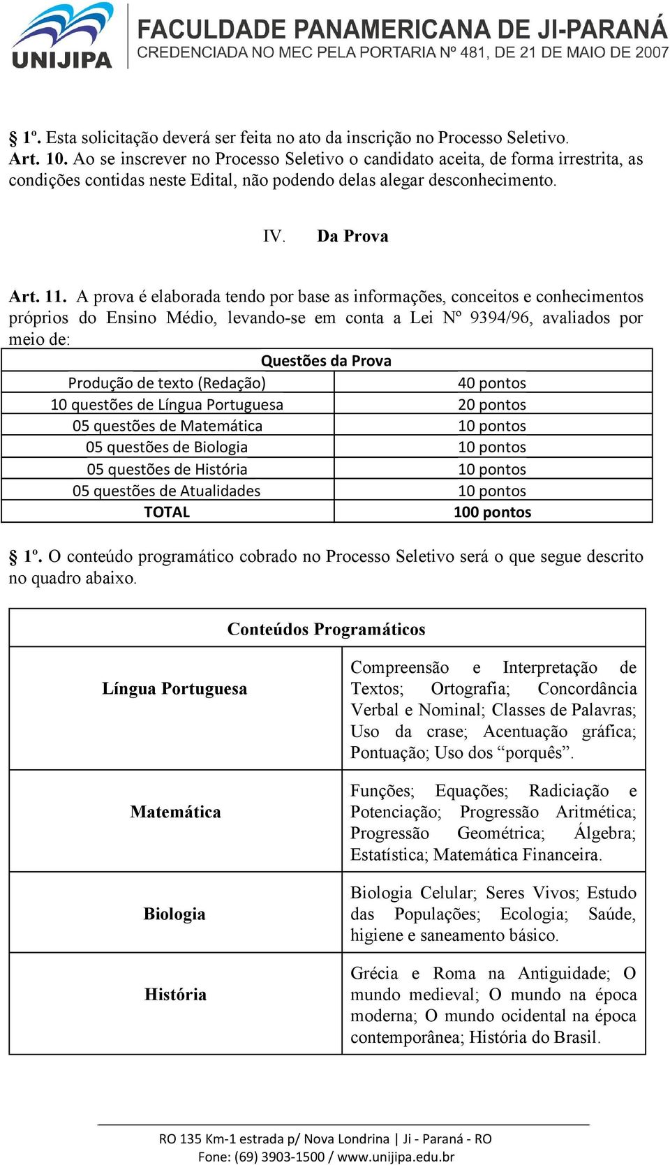 A prova é elaborada tendo por base as informações, conceitos e conhecimentos próprios do Ensino Médio, levando se em conta a Lei Nº 9394/96, avaliados por meio de : Questões da Prova Produção de