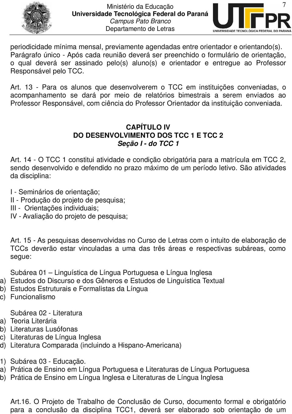 13 - Para os alunos que desenvolverem o TCC em instituições conveniadas, o acompanhamento se dará por meio de relatórios bimestrais a serem enviados ao Professor Responsável, com ciência do Professor