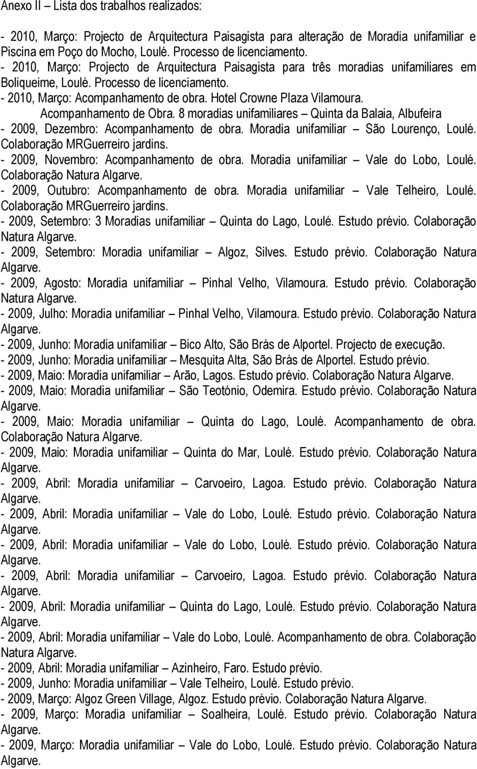 Hotel Crowne Plaza Vilamoura. Acompanhamento de Obra. 8 moradias unifamiliares Quinta da Balaia, Albufeira - 2009, Dezembro: Acompanhamento de obra. Moradia unifamiliar São Lourenço, Loulé.