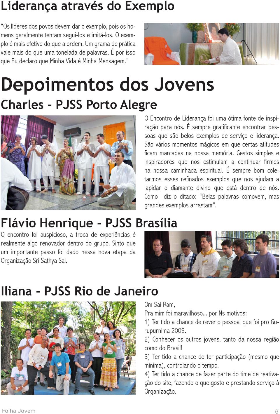 Depoimentos dos Jovens Charles - PJSS Porto Alegre Flávio Henrique - PJSS Brasília O encontro foi auspicioso, a troca de experiências é realmente algo renovador dentro do grupo.