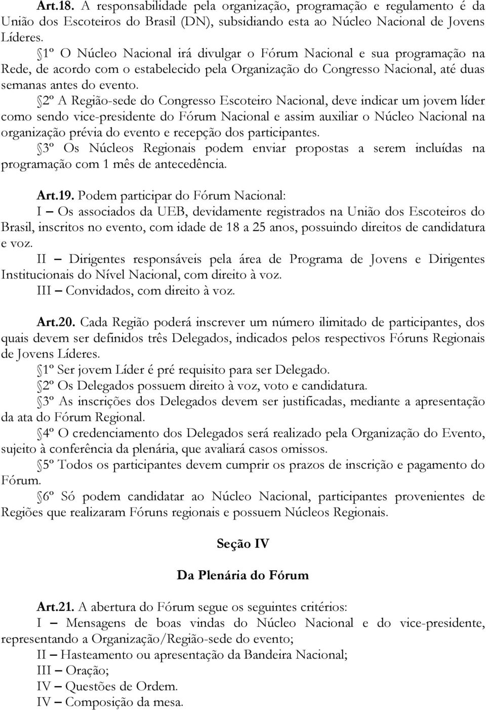 2º A Região-sede do Congresso Escoteiro Nacional, deve indicar um jovem líder como sendo vice-presidente do Fórum Nacional e assim auxiliar o Núcleo Nacional na organização prévia do evento e