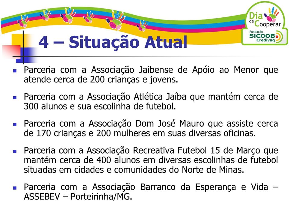 Parceria com a Associação Dom José Mauro que assiste cerca de 170 crianças e 200 mulheres em suas diversas oficinas.