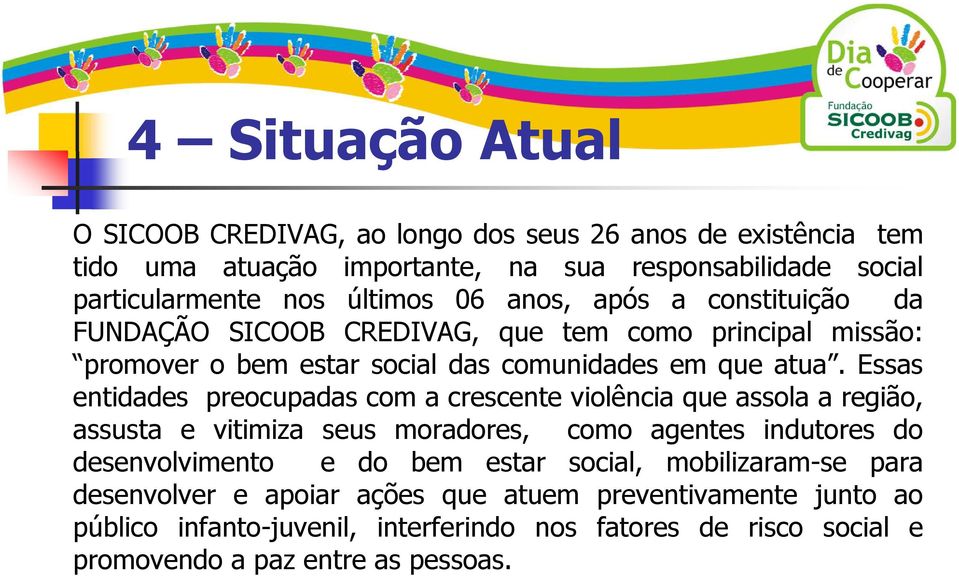 Essas entidades preocupadas com a crescente violência que assola a região, assusta e vitimiza seus moradores, como agentes indutores do desenvolvimento e do bem estar