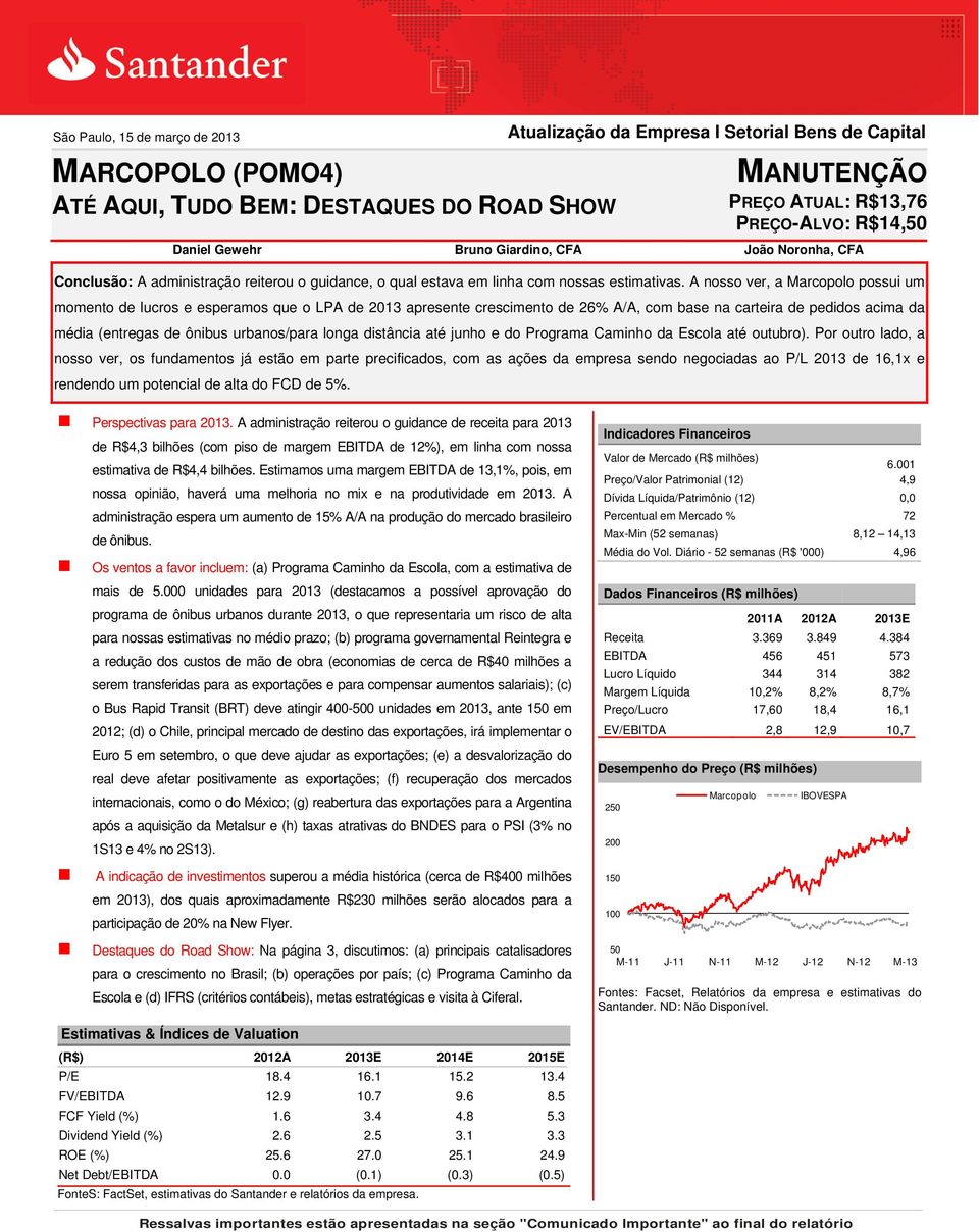 A nosso ver, a Marcopolo possui um momento de lucros e esperamos que o LPA de 2013 apresente crescimento de 26% A/A, com base na carteira de pedidos acima da média (entregas de ônibus urbanos/para