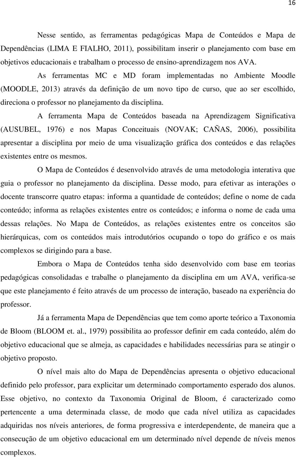 As ferramentas MC e MD foram implementadas no Ambiente Moodle (MOODLE, 2013) através da definição de um novo tipo de curso, que ao ser escolhido, direciona o professor no planejamento da disciplina.