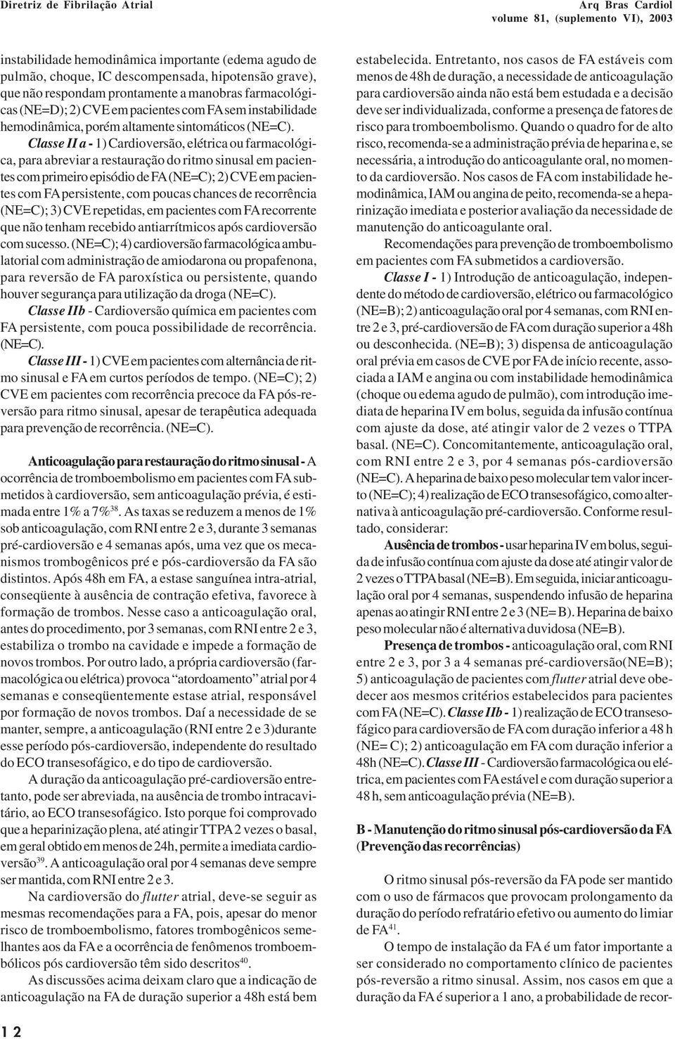 Classe II a - 1) Cardioversão, elétrica ou farmacológica, para abreviar a restauração do ritmo sinusal em pacientes com primeiro episódio de FA (NE=C); 2) CVE em pacientes com FA persistente, com