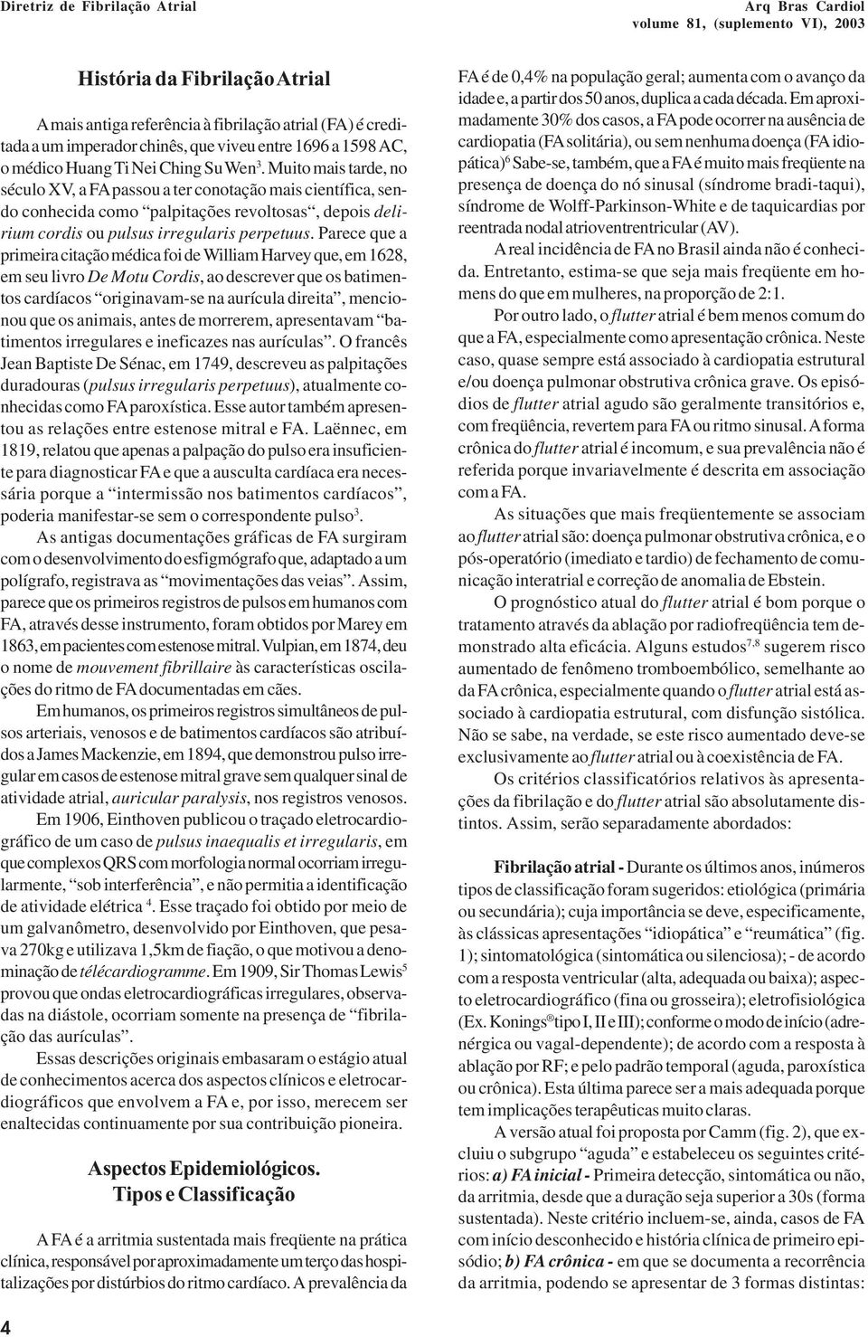 Parece que a primeira citação médica foi de William Harvey que, em 1628, em seu livro De Motu Cordis, ao descrever que os batimentos cardíacos originavam-se na aurícula direita, mencionou que os