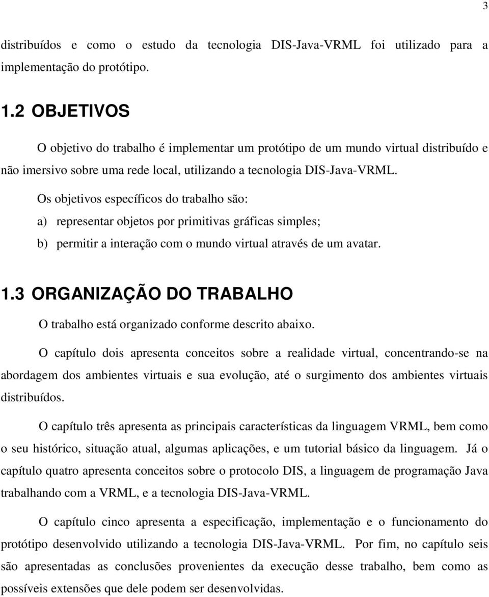 Os objetivos específicos do trabalho são: a) representar objetos por primitivas gráficas simples; b) permitir a interação com o mundo virtual através de um avatar. 1.