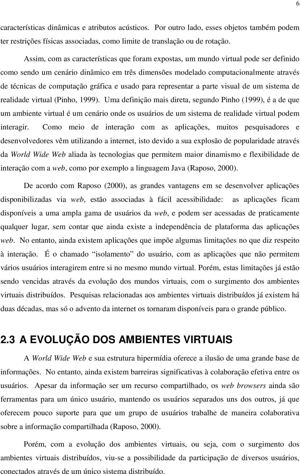 gráfica e usado para representar a parte visual de um sistema de realidade virtual (Pinho, 1999).