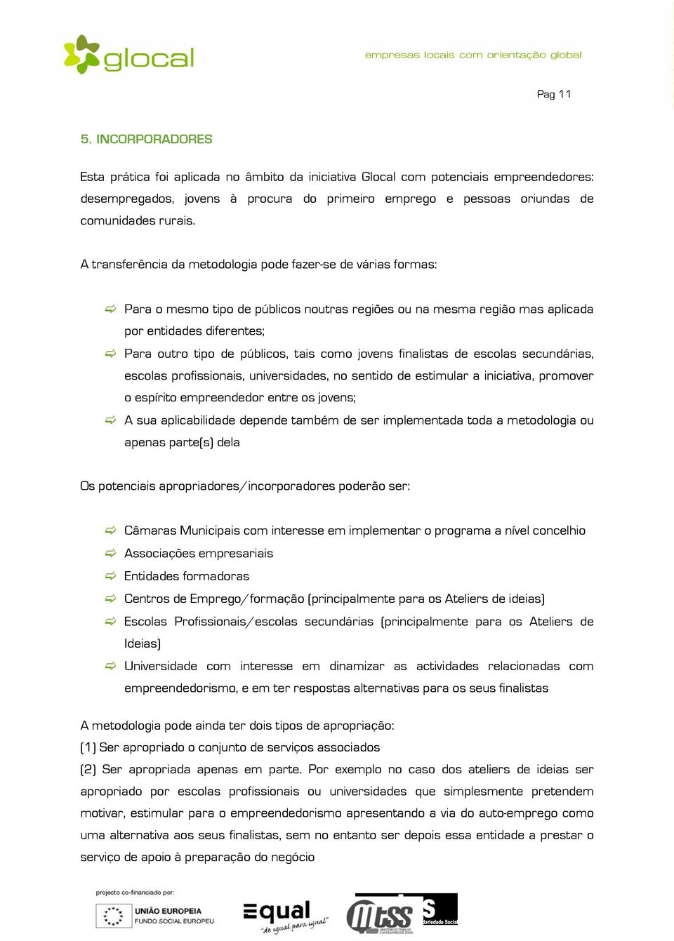 A transferência da metodologia pode fazer-se de várias formas: Para o mesmo tipo de públicos noutras regiões ou na mesma região mas aplicada por entidades diferentes; Para outro tipo de públicos,