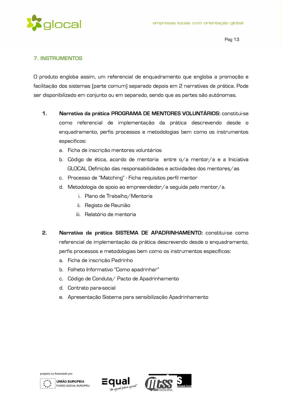 Narrativa da prática PROGRAMA DE MENTORES VOLUNTÁRIOS: constitui-se como referencial de implementação da prática descrevendo desde o enquadramento, perfis processos e metodologias bem como os