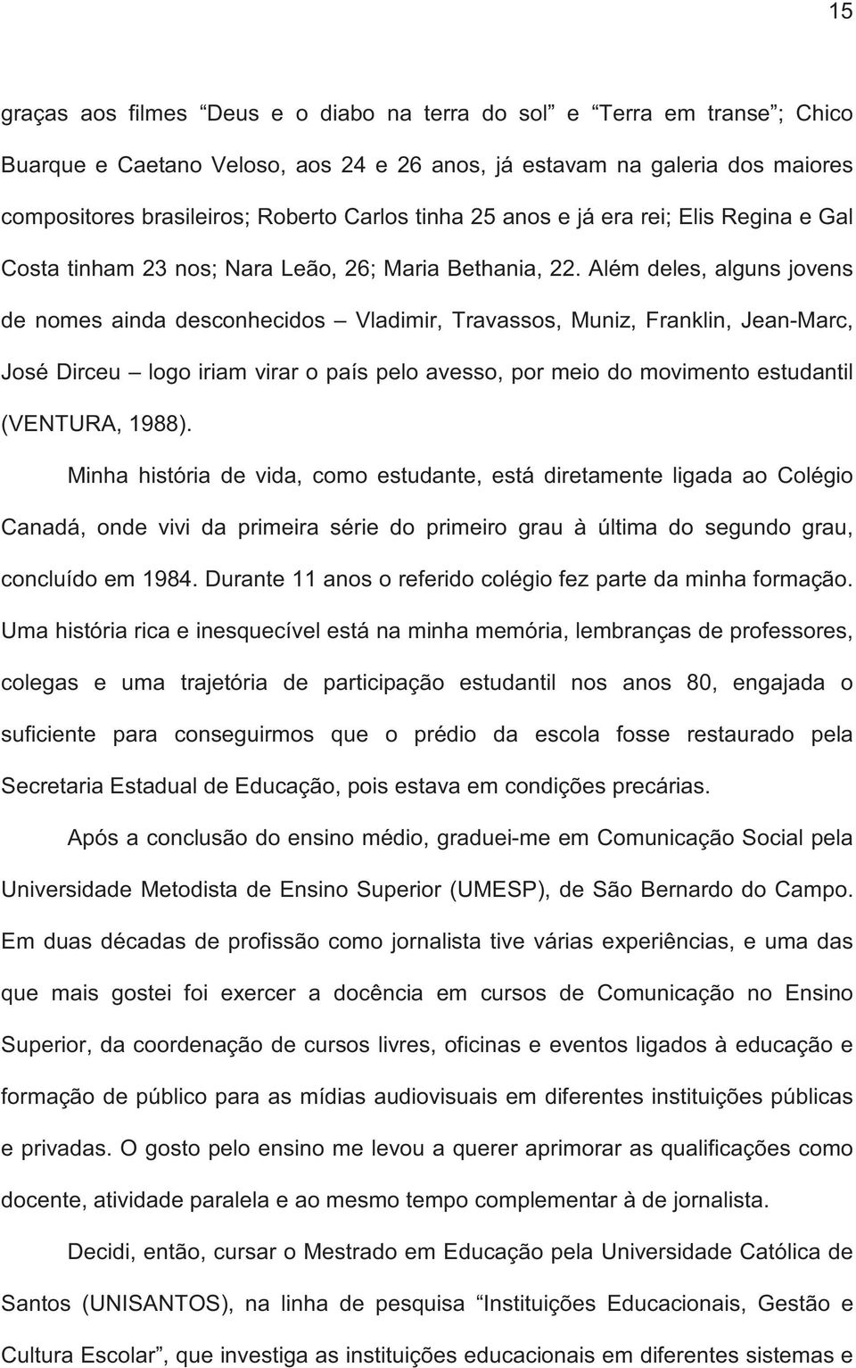 Além deles, alguns jovens de nomes ainda desconhecidos Vladimir, Travassos, Muniz, Franklin, Jean-Marc, José Dirceu logo iriam virar o país pelo avesso, por meio do movimento estudantil (VENTURA,