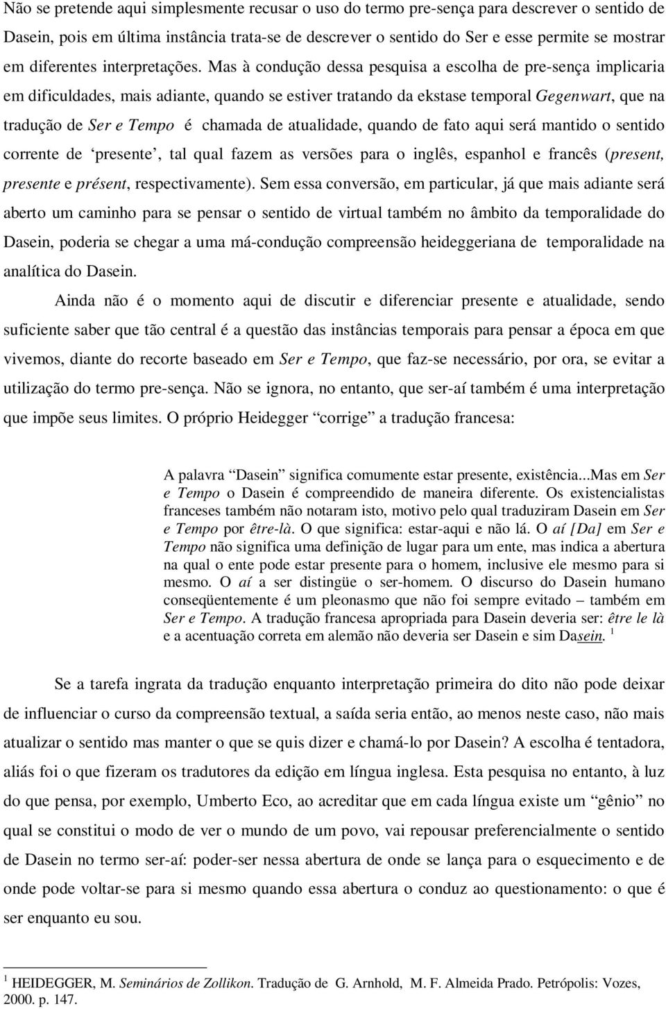 Mas à condução dessa pesquisa a escolha de pre-sença implicaria em dificuldades, mais adiante, quando se estiver tratando da ekstase temporal Gegenwart, que na tradução de Ser e Tempo é chamada de