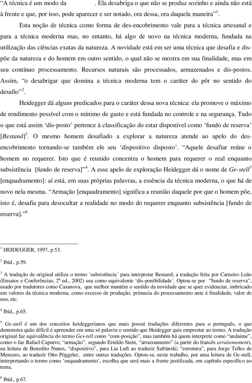 exatas da natureza. A novidade está em ser uma técnica que desafia e dispõe da natureza e do homem em outro sentido, o qual não se mostra em sua finalidade, mas em seu contínuo processamento.