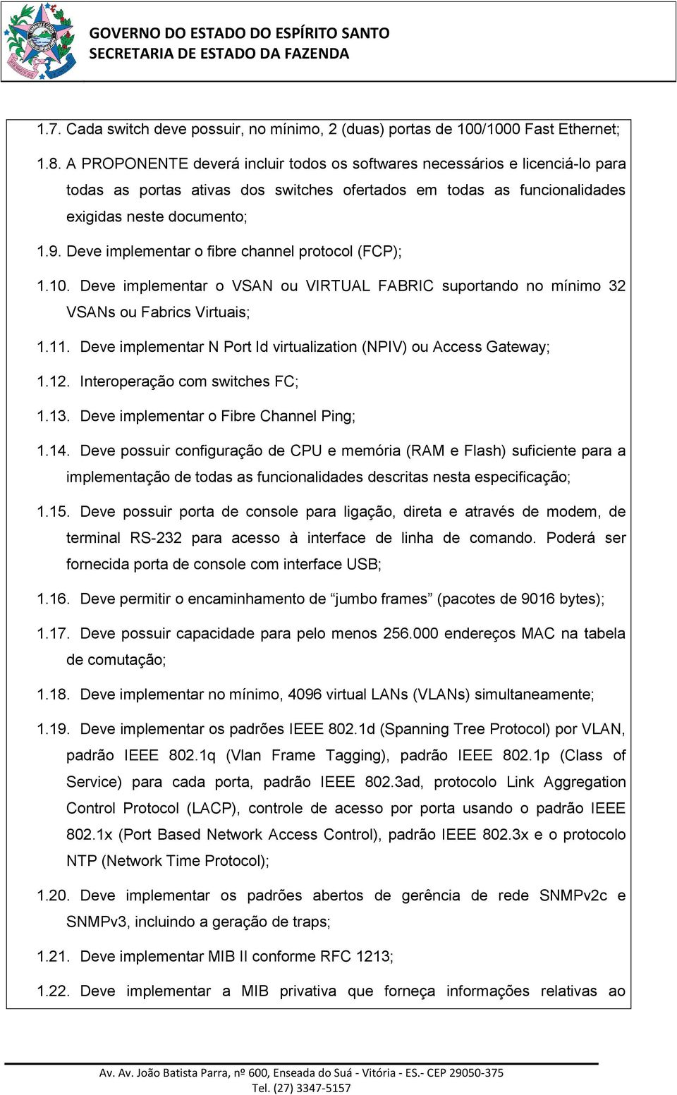 Deve implementar o fibre channel protocol (FCP); 1.10. Deve implementar o VSAN ou VIRTUAL FABRIC suportando no mínimo 32 VSANs ou Fabrics Virtuais; 1.11.
