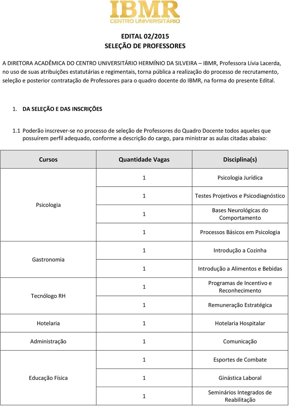 Poderão inscrever-se no processo de seleção de Professores do Quadro Docente todos aqueles que possuírem perfil adequado, conforme a descrição do cargo, para ministrar as aulas citadas abaixo: Cursos