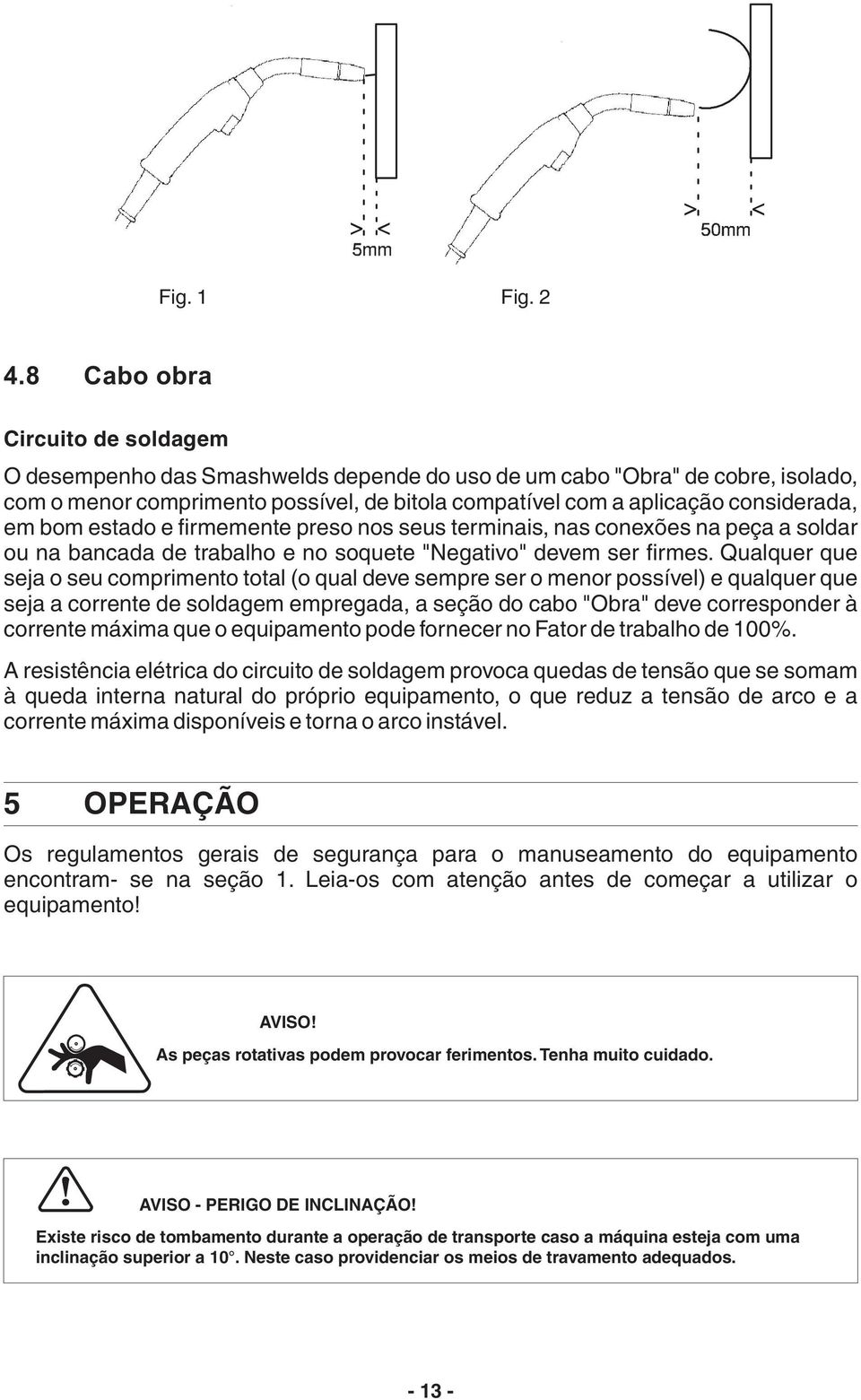 bom estado e firmemente preso nos seus terminais, nas conexões na peça a soldar ou na bancada de trabalho e no soquete "Negativo" devem ser firmes.