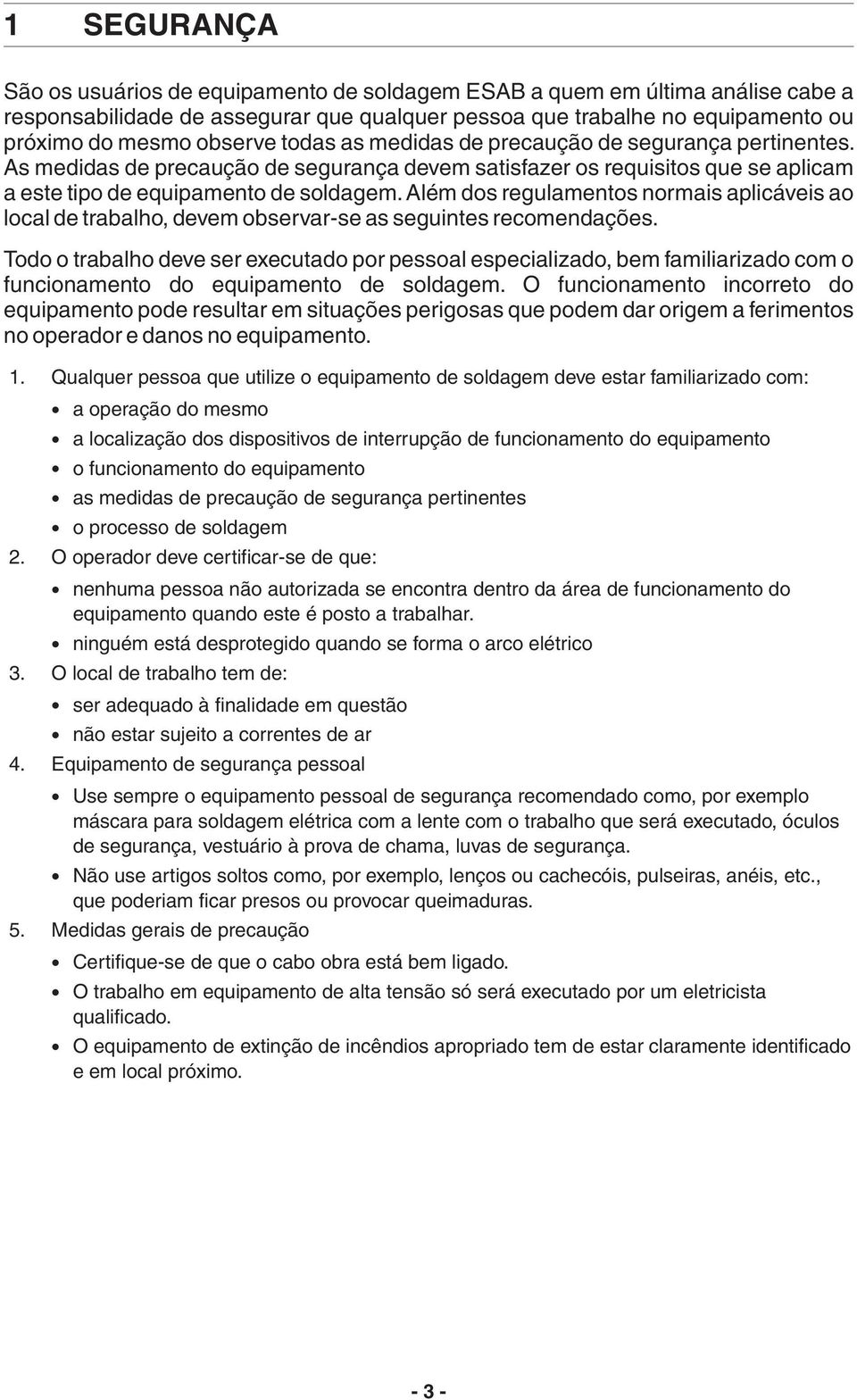 Além dos regulamentos normais aplicáveis ao local de trabalho, devem observar-se as seguintes recomendações.