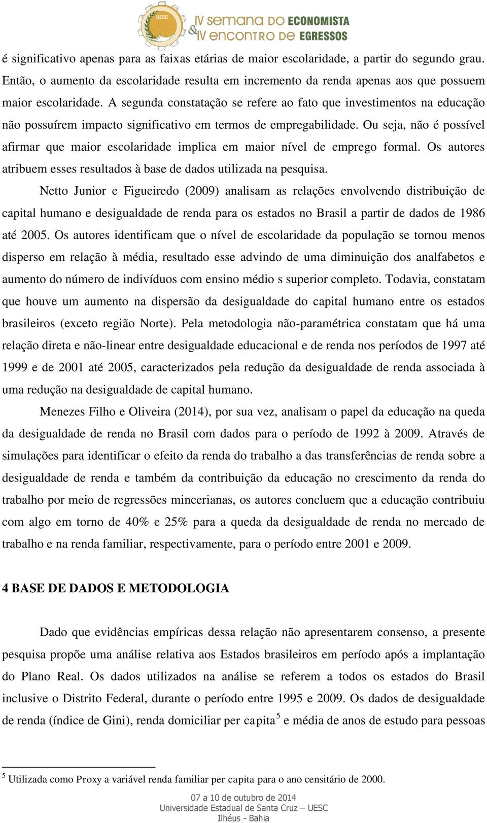 A segunda constatação se refere ao fato que investimentos na educação não possuírem impacto significativo em termos de empregabilidade.