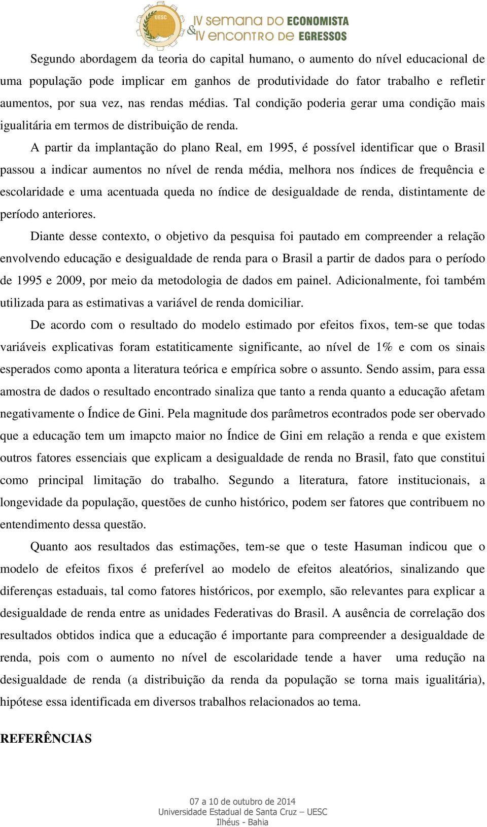 A partir da implantação do plano Real, em 1995, é possível identificar que o Brasil passou a indicar aumentos no nível de renda média, melhora nos índices de frequência e escolaridade e uma acentuada