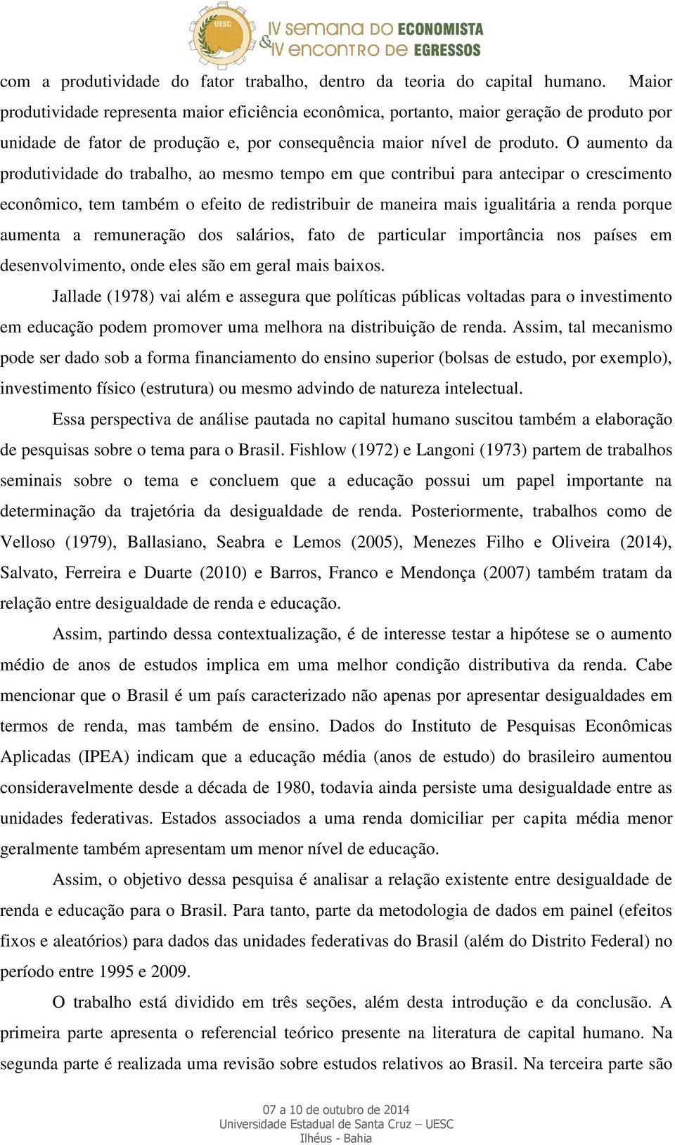 O aumento da produtividade do trabalho, ao mesmo tempo em que contribui para antecipar o crescimento econômico, tem também o efeito de redistribuir de maneira mais igualitária a renda porque aumenta