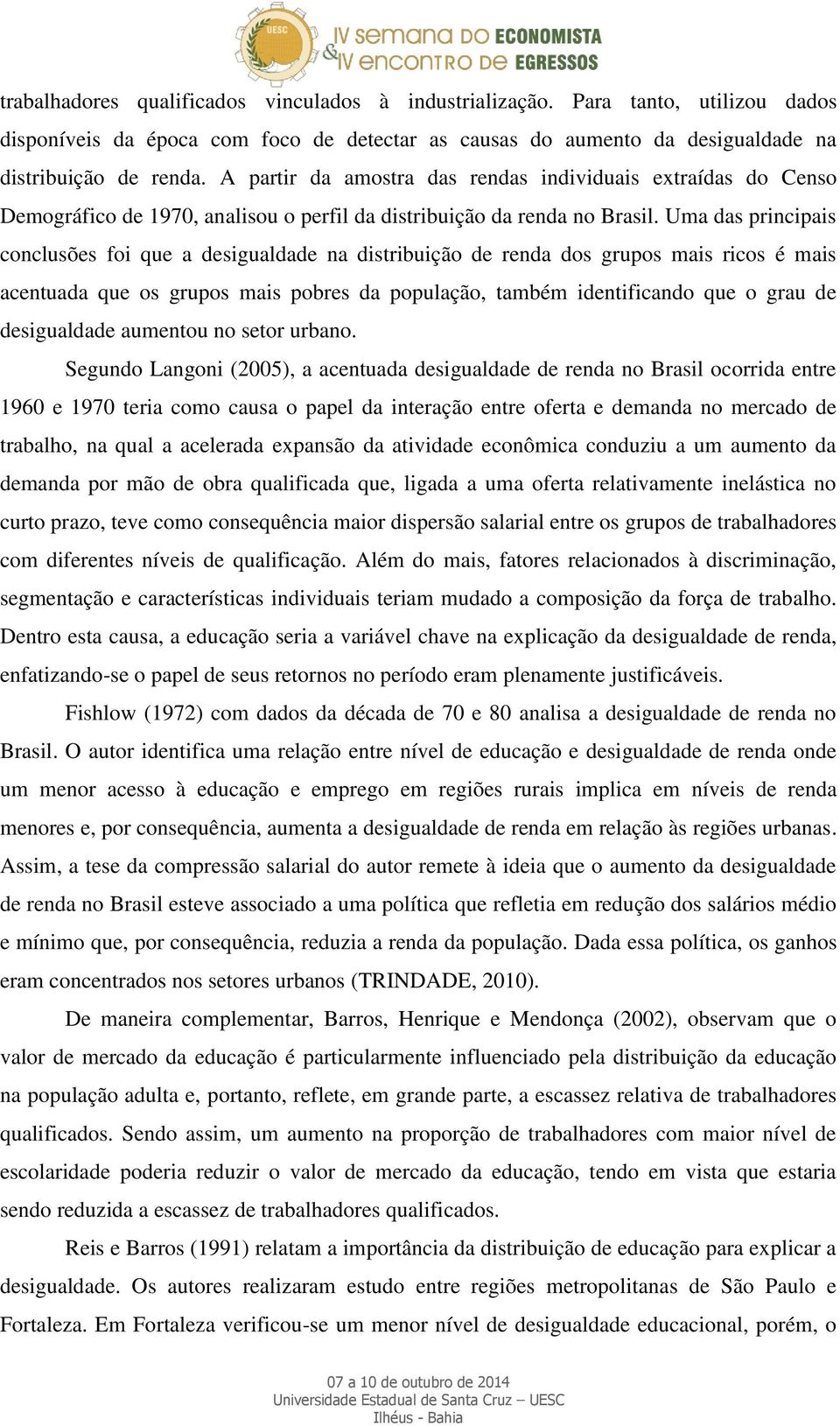 Uma das principais conclusões foi que a desigualdade na distribuição de renda dos grupos mais ricos é mais acentuada que os grupos mais pobres da população, também identificando que o grau de