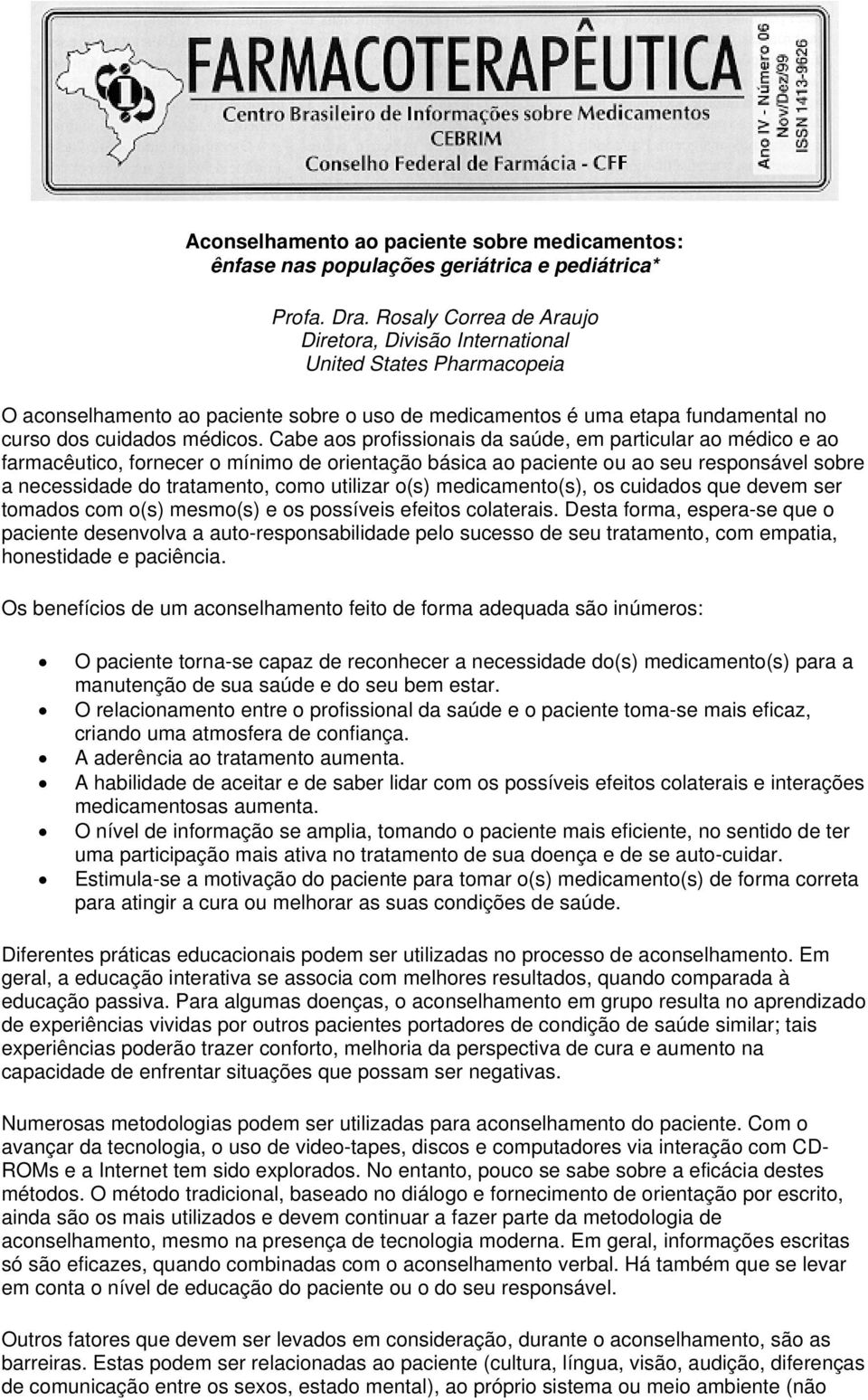 Cabe aos profissionais da saúde, em particular ao médico e ao farmacêutico, fornecer o mínimo de orientação básica ao paciente ou ao seu responsável sobre a necessidade do tratamento, como utilizar