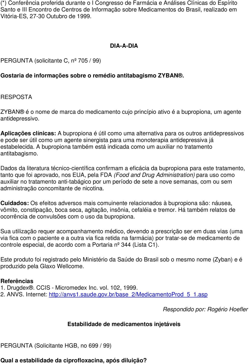 RESPOSTA ZYBAN é o nome de marca do medicamento cujo princípio ativo é a bupropiona, um agente antidepressivo.