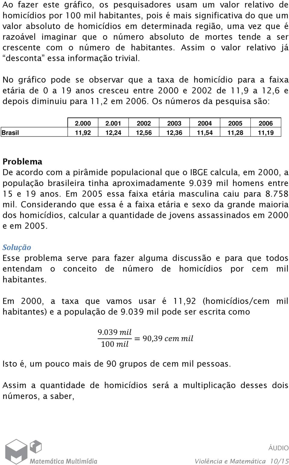 No gráfico pode se observar que a taxa de homicídio para a faixa etária de 0 a 19 anos cresceu entre 2000 e 2002 de 11,9 a 12,6 e depois diminuiu para 11,2 em 2006. Os números da pesquisa são: 2.