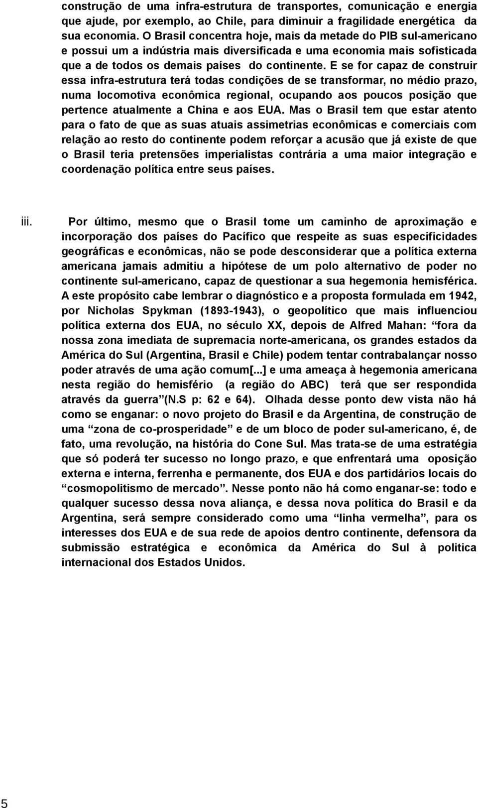 E se for capaz de construir essa infra-estrutura terá todas condições de se transformar, no médio prazo, numa locomotiva econômica regional, ocupando aos poucos posição que pertence atualmente a