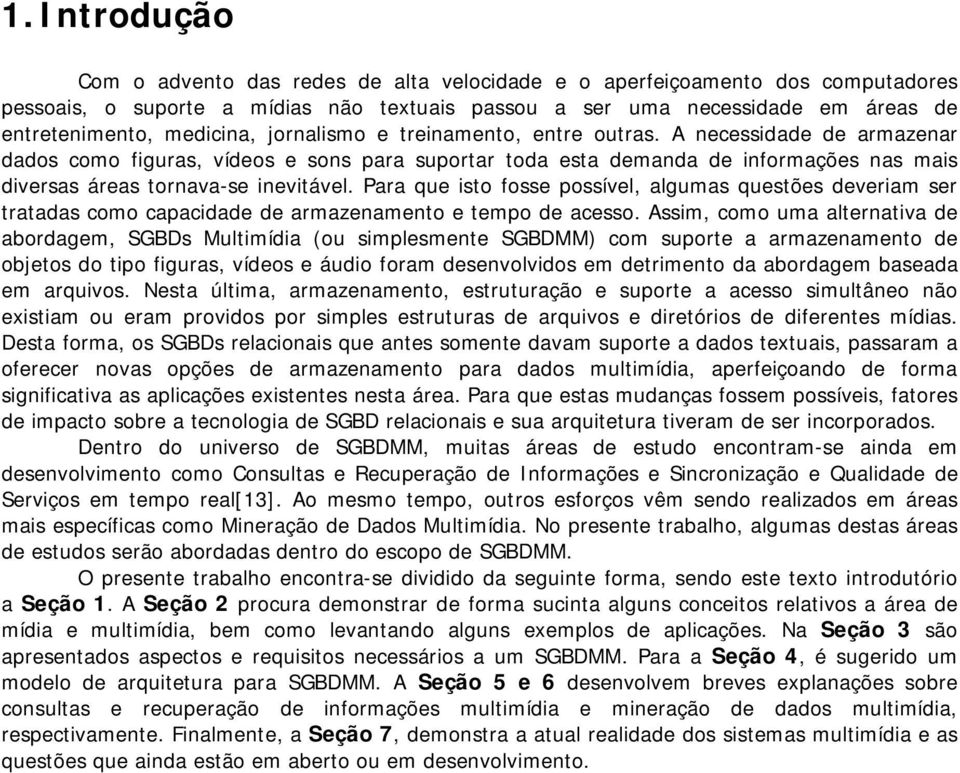 A necessidade de armazenar dados como figuras, vídeos e sons para suportar toda esta demanda de informações nas mais diversas áreas tornava-se inevitável.