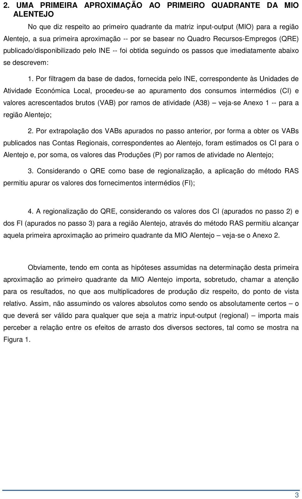 Por filtragem da base de dados, fornecida pelo IE, correspondente às Unidades de Atividade Económica Local, procedeu-se ao apuramento dos consumos intermédios (CI) e valores acrescentados brutos