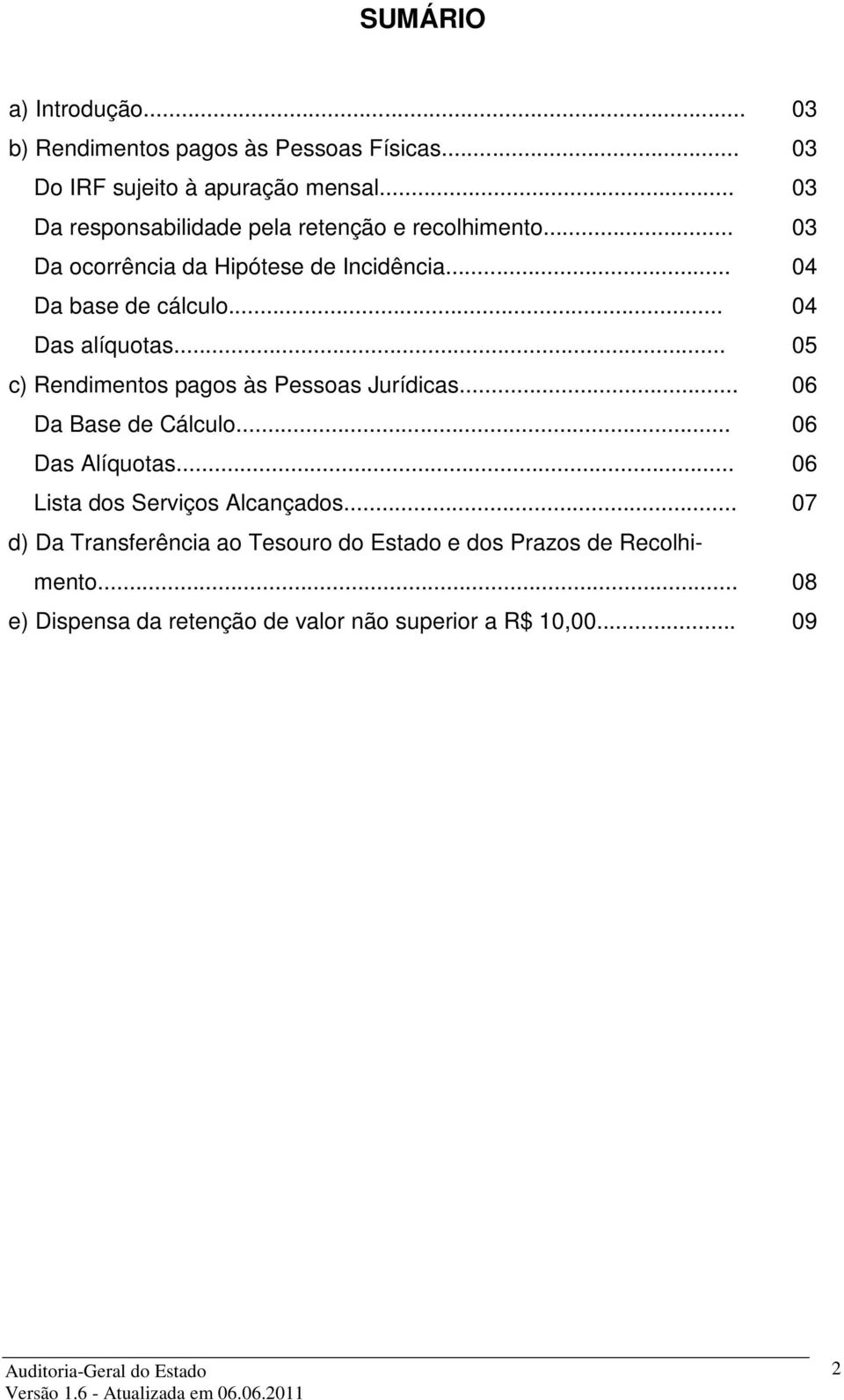 .. 04 Das alíquotas... 05 c) Rendimentos pagos às Pessoas Jurídicas... 06 Da Base de Cálculo... 06 Das Alíquotas.