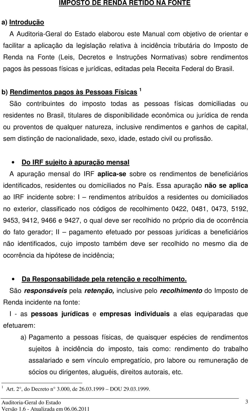 b) Rendimentos pagos às Pessoas Físicas 1 São contribuintes do imposto todas as pessoas físicas domiciliadas ou residentes no Brasil, titulares de disponibilidade econômica ou jurídica de renda ou